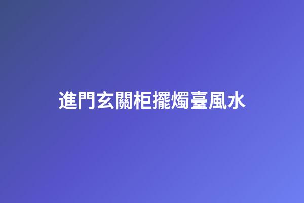 進門玄關柜擺燭臺風水