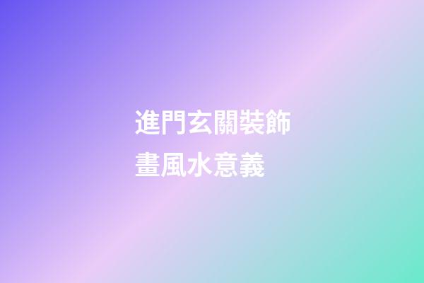 進門玄關裝飾畫風水意義