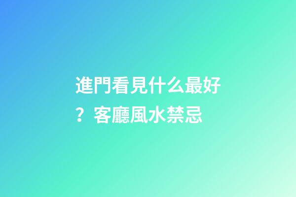 進門看見什么最好？客廳風水禁忌