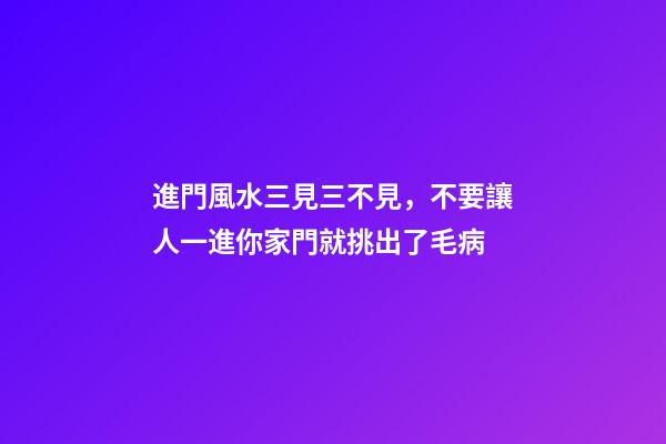 進門風水三見三不見，不要讓人一進你家門就挑出了毛病