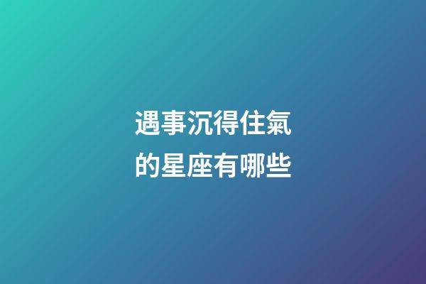 遇事沉得住氣的星座有哪些-第1張-星座運勢-玄機派