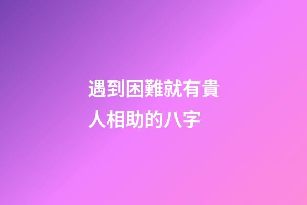 遇到困難就有貴人相助的八字