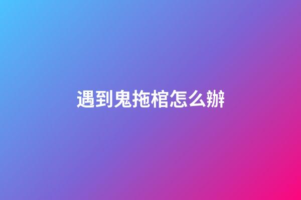 遇到鬼拖棺怎么辦