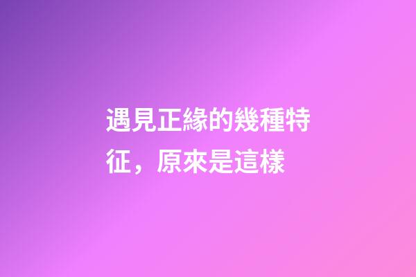 遇見正緣的幾種特征，原來是這樣
