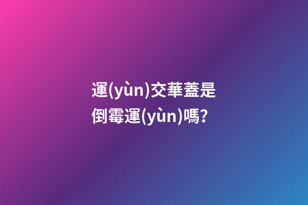 運(yùn)交華蓋是倒霉運(yùn)嗎？
