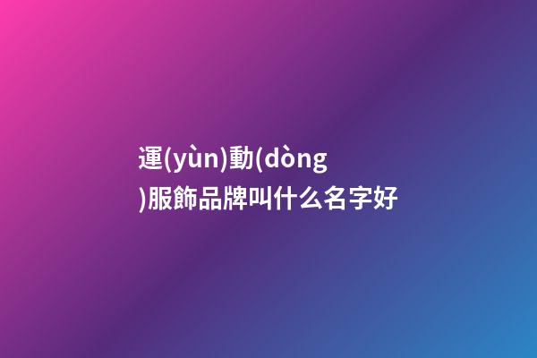 運(yùn)動(dòng)服飾品牌叫什么名字好-第1張-商標(biāo)起名-玄機(jī)派