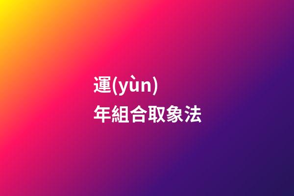 運(yùn)年組合取象法