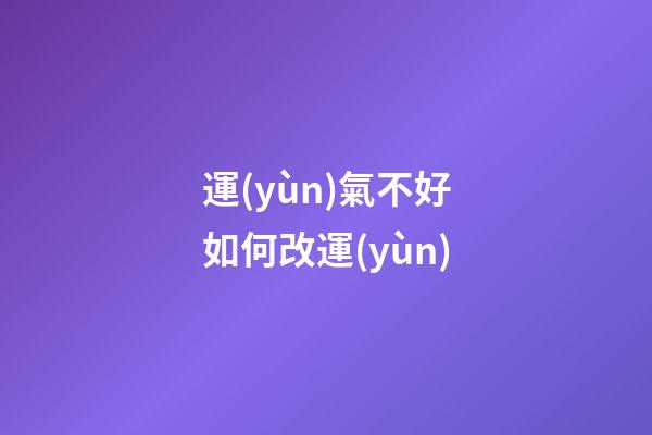 運(yùn)氣不好如何改運(yùn)