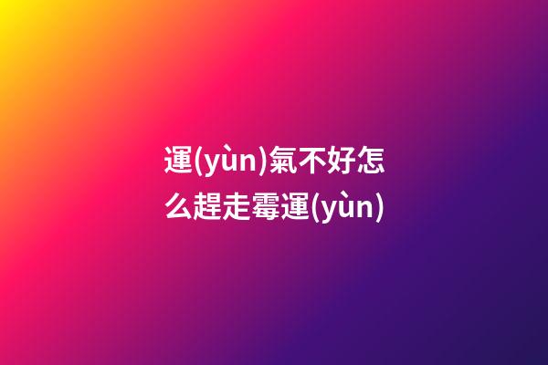 運(yùn)氣不好怎么趕走霉運(yùn)
