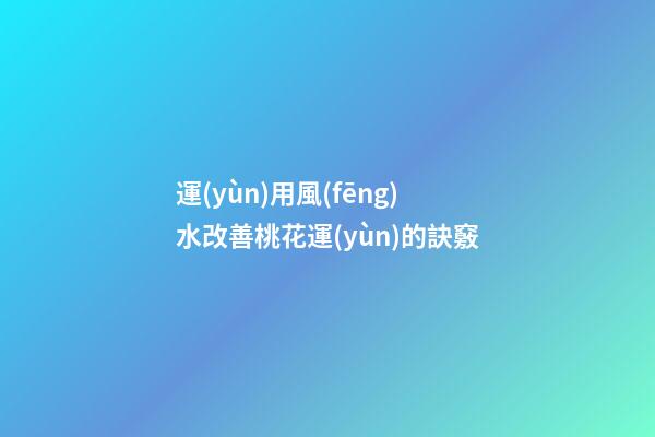 運(yùn)用風(fēng)水改善桃花運(yùn)的訣竅