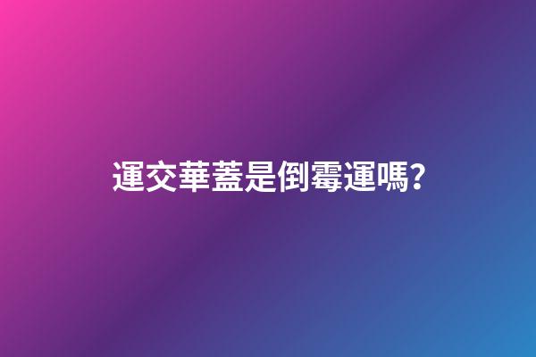 運交華蓋是倒霉運嗎？