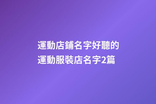 運動店鋪名字好聽的運動服裝店名字2篇-第1張-店鋪起名-玄機派