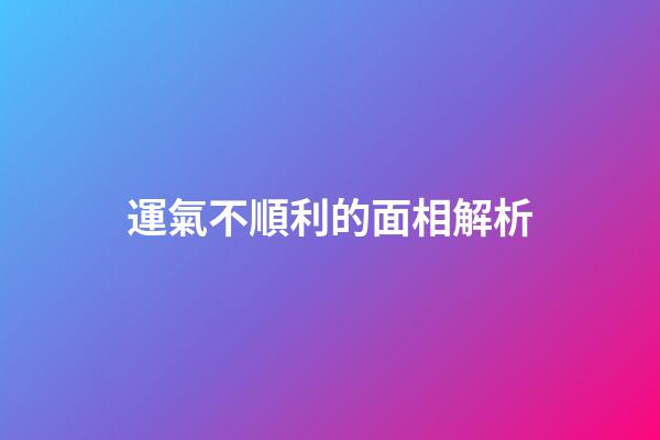運氣不順利的面相解析