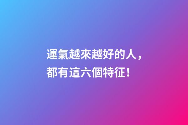 運氣越來越好的人，都有這六個特征！