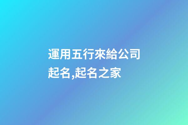 運用五行來給公司起名,起名之家-第1張-公司起名-玄機派