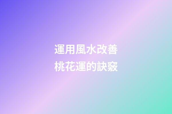 運用風水改善桃花運的訣竅