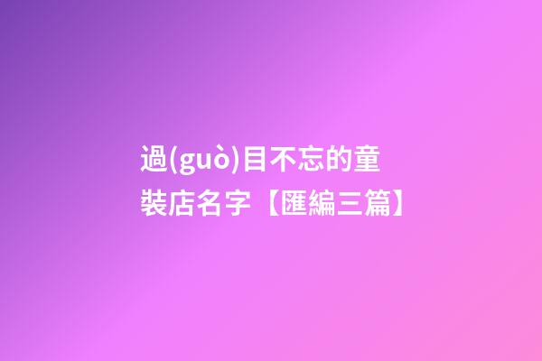 過(guò)目不忘的童裝店名字【匯編三篇】-第1張-店鋪起名-玄機(jī)派