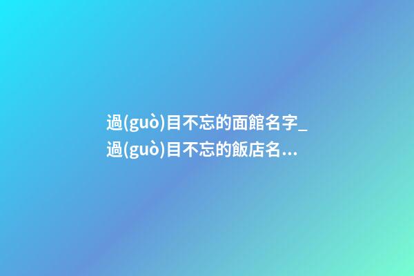 過(guò)目不忘的面館名字_過(guò)目不忘的飯店名字_過(guò)目不忘的小餐館名字-第1張-店鋪起名-玄機(jī)派