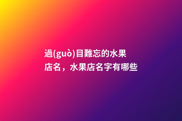 過(guò)目難忘的水果店名，水果店名字有哪些-第1張-店鋪起名-玄機(jī)派