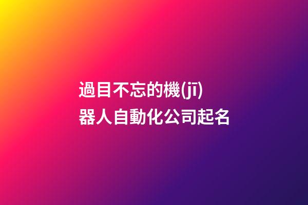 過目不忘的機(jī)器人自動化公司起名-第1張-公司起名-玄機(jī)派