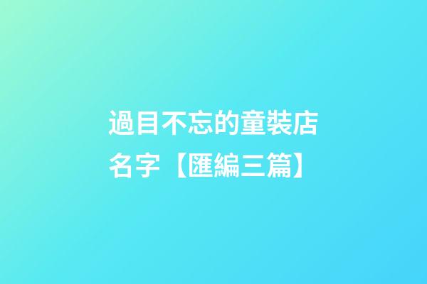 過目不忘的童裝店名字【匯編三篇】-第1張-店鋪起名-玄機派