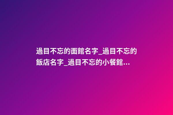 過目不忘的面館名字_過目不忘的飯店名字_過目不忘的小餐館名字