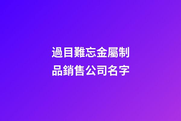 過目難忘金屬制品銷售公司名字-第1張-公司起名-玄機派