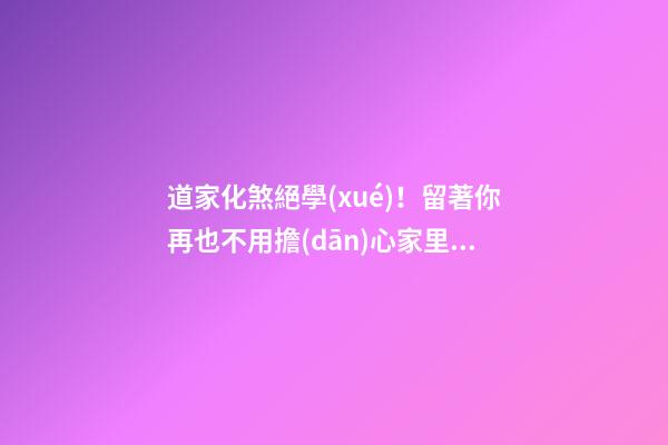 道家化煞絕學(xué)！留著你再也不用擔(dān)心家里風(fēng)水財(cái)運(yùn)不好了！
