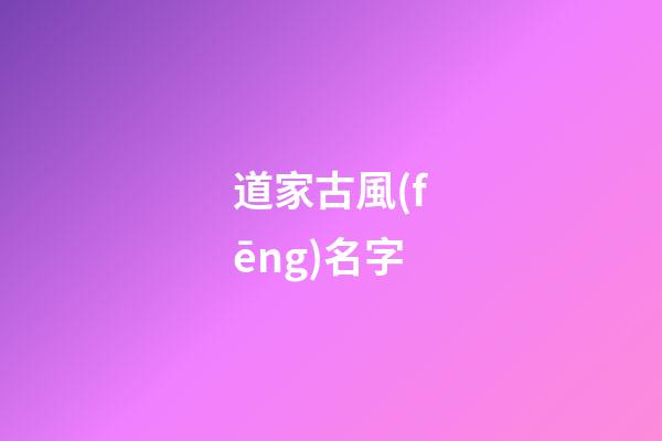 道家古風(fēng)名字(道家風(fēng)格名字)-第1張-寶寶起名-玄機(jī)派
