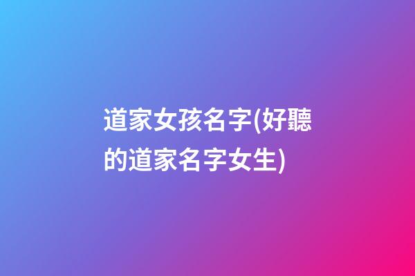 道家女孩名字(好聽的道家名字女生)