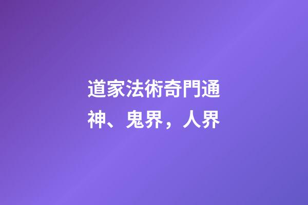 道家法術奇門通神、鬼界，人界