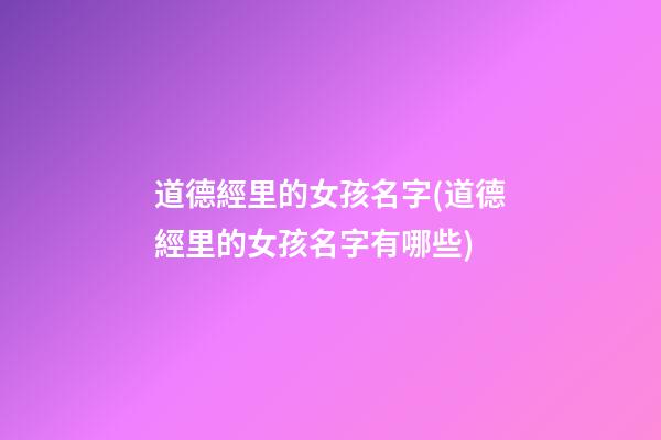 道德經里的女孩名字(道德經里的女孩名字有哪些)