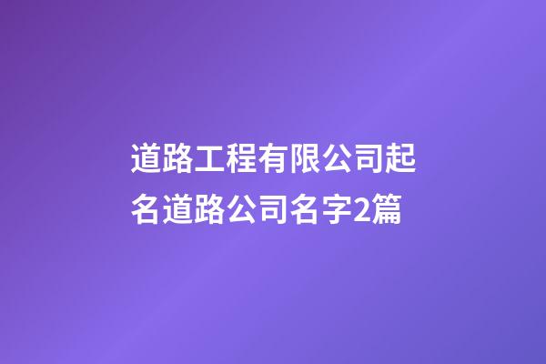 道路工程有限公司起名道路公司名字2篇-第1張-公司起名-玄機(jī)派