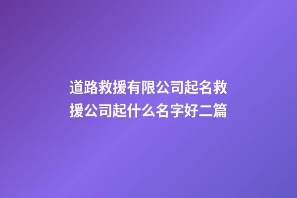 道路救援有限公司起名救援公司起什么名字好二篇-第1張-公司起名-玄機派