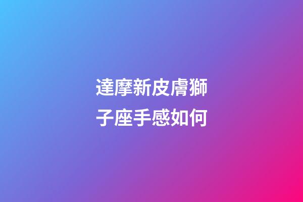 達摩新皮膚獅子座手感如何