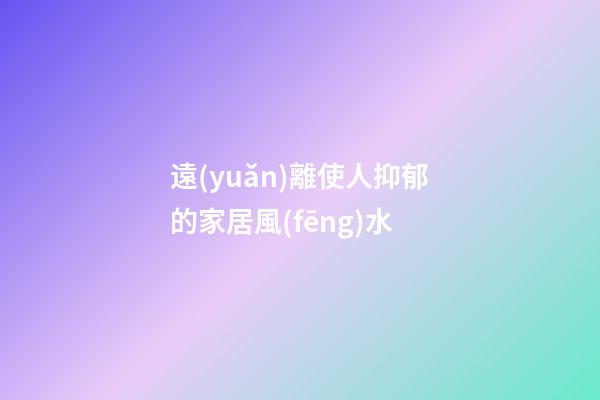 遠(yuǎn)離使人抑郁的家居風(fēng)水
