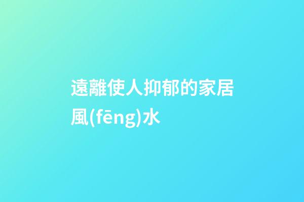 遠離使人抑郁的家居風(fēng)水