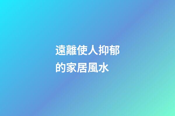 遠離使人抑郁的家居風水
