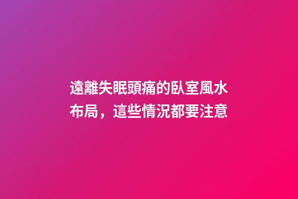 遠離失眠頭痛的臥室風水布局，這些情況都要注意