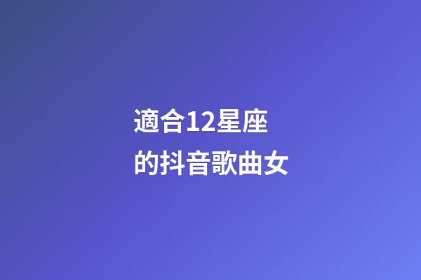 適合12星座的抖音歌曲女-第1張-星座運勢-玄機派