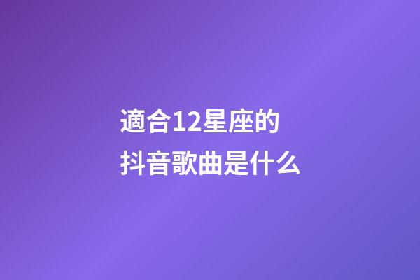 適合12星座的抖音歌曲是什么-第1張-星座運勢-玄機派