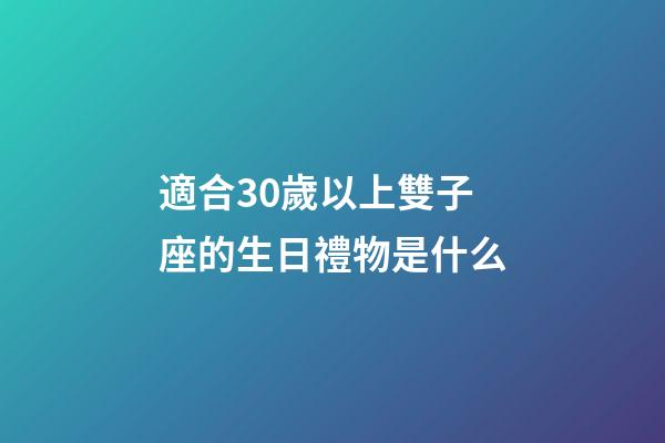 適合30歲以上雙子座的生日禮物是什么-第1張-星座運勢-玄機派