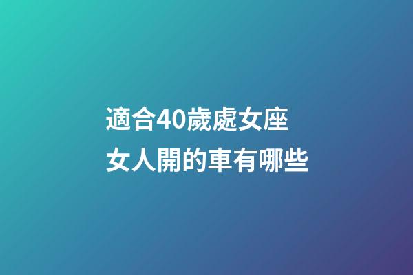 適合40歲處女座女人開的車有哪些-第1張-星座運勢-玄機派