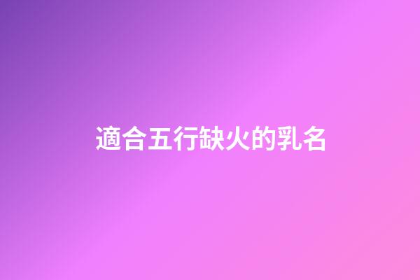 適合五行缺火的乳名(五行缺火寶寶的小名)-第1張-寶寶起名-玄機派