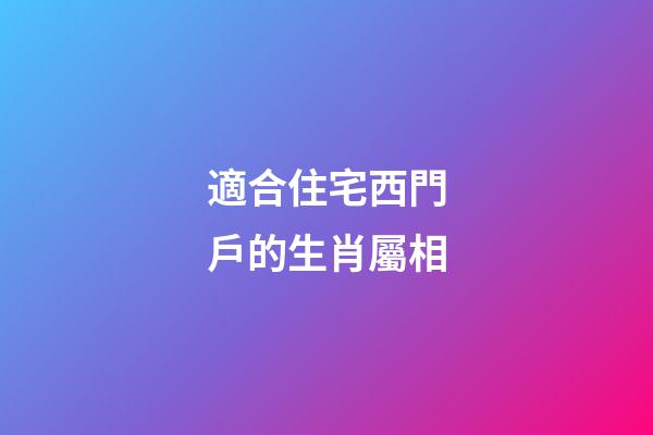 適合住宅西門戶的生肖屬相