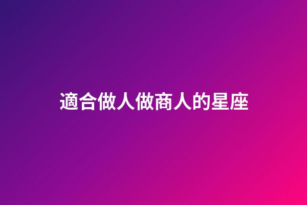 適合做人做商人的星座-第1張-星座運勢-玄機派