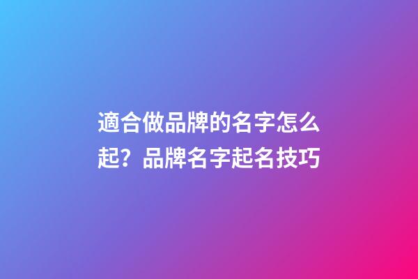 適合做品牌的名字怎么起？品牌名字起名技巧-第1張-商標起名-玄機派