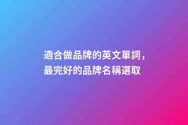 適合做品牌的英文單詞，最完好的品牌名稱選取-第1張-商標起名-玄機派