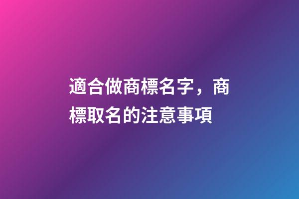 適合做商標名字，商標取名的注意事項-第1張-商標起名-玄機派