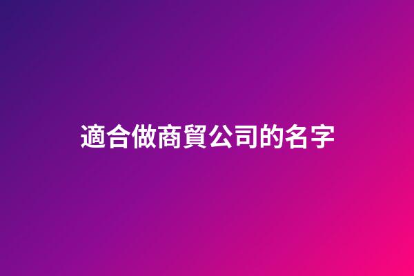 適合做商貿公司的名字-第1張-公司起名-玄機派